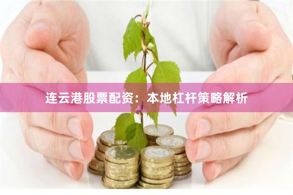 连云港股票配资：本地杠杆策略解析