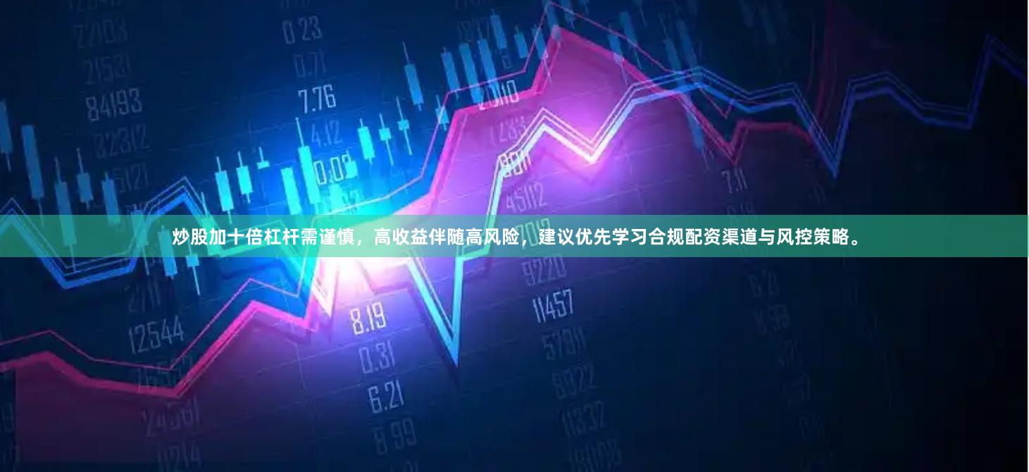 炒股加十倍杠杆需谨慎，高收益伴随高风险，建议优先学习合规配资渠道与风控策略。