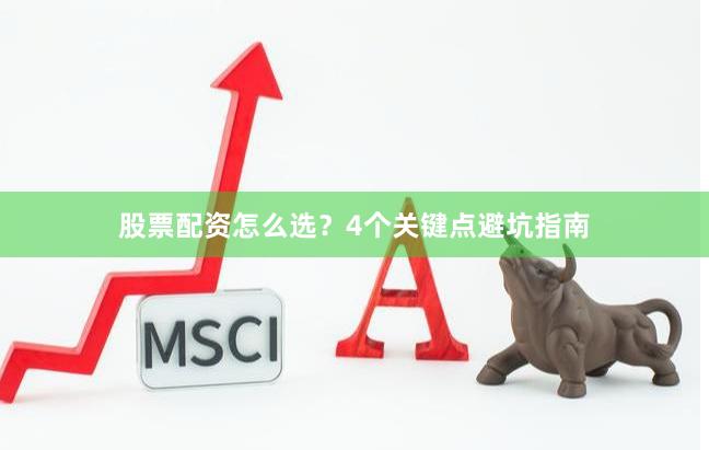 股票配资怎么选？4个关键点避坑指南