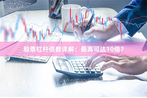 股票杠杆倍数详解：最高可达10倍？