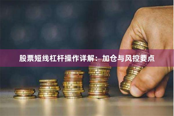 股票短线杠杆操作详解：加仓与风控要点