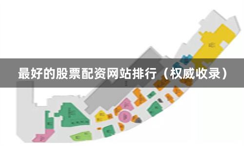 最好的股票配资网站排行（权威收录）