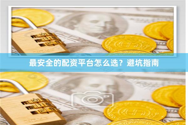 最安全的配资平台怎么选？避坑指南