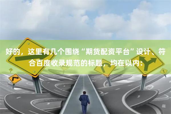 好的，这里有几个围绕“期货配资平台”设计、符合百度收录规范的标题，均在以内：