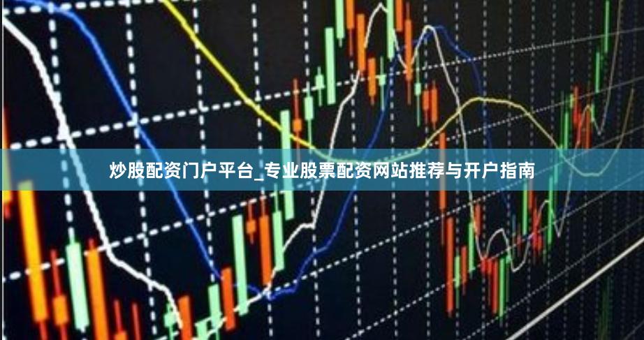 炒股配资门户平台_专业股票配资网站推荐与开户指南