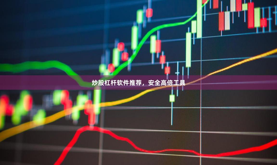 炒股杠杆软件推荐，安全高倍工具