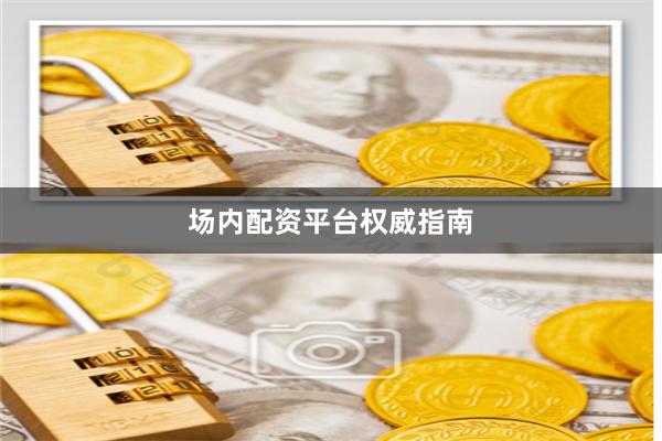 场内配资平台权威指南