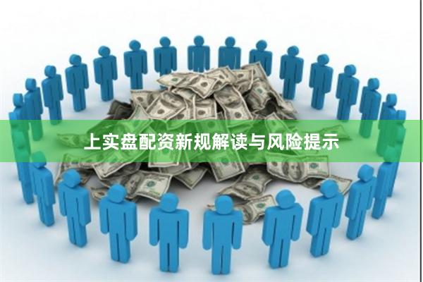 上实盘配资新规解读与风险提示