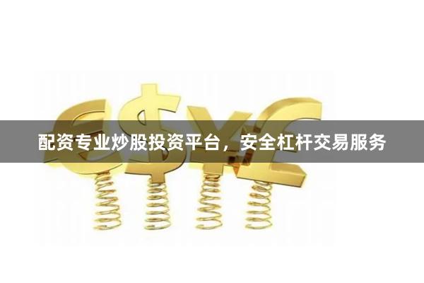 配资专业炒股投资平台，安全杠杆交易服务
