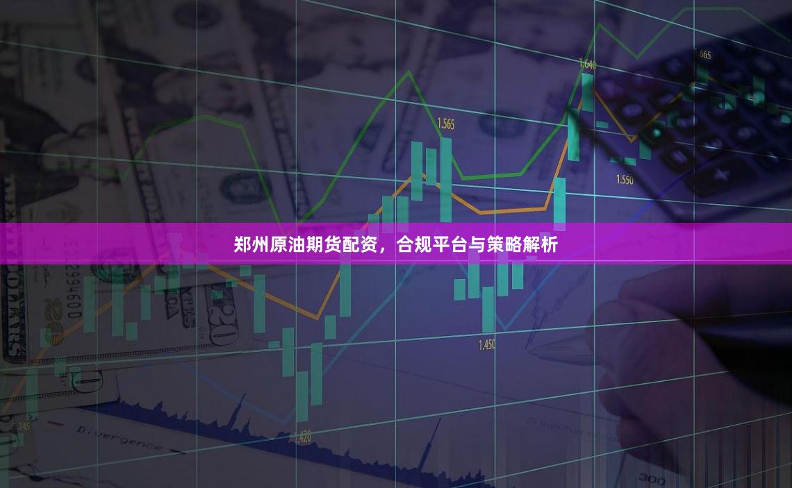 郑州原油期货配资，合规平台与策略解析