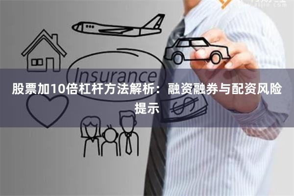 股票加10倍杠杆方法解析：融资融券与配资风险提示