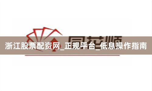 浙江股票配资网_正规平台_低息操作指南
